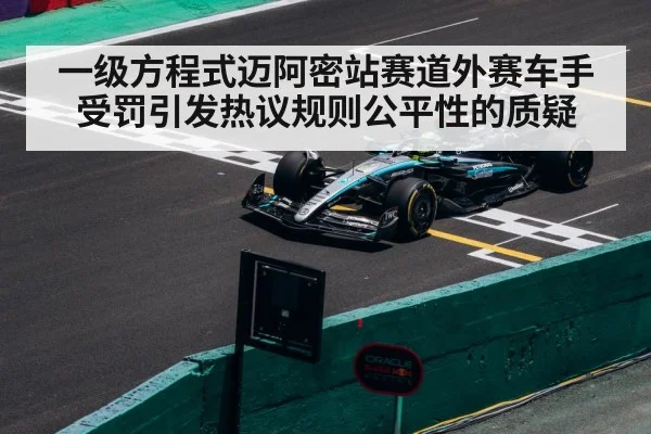 一级方程式迈阿密站赛道外赛车手受罚引发热议规则公平性的质疑