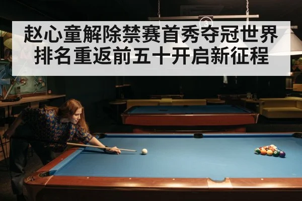 赵心童解除禁赛首秀夺冠世界排名重返前五十开启新征程
