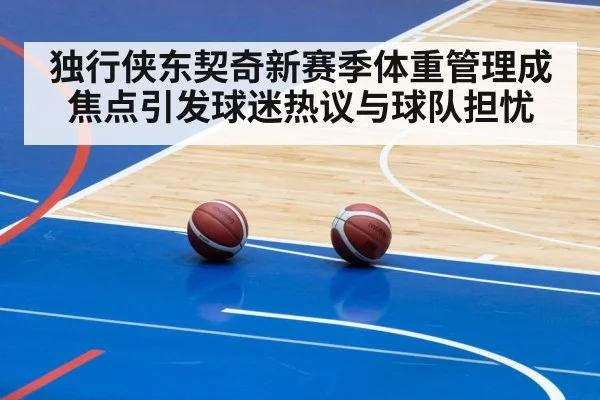 独行侠东契奇新赛季体重管理成焦点引发球迷热议与球队担忧