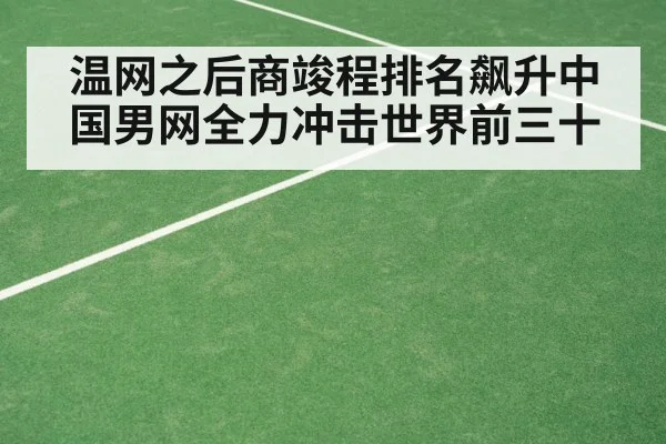 温网之后商竣程排名飙升中国男网全力冲击世界前三十