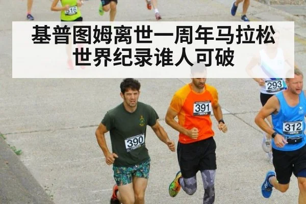 基普图姆离世一周年马拉松世界纪录谁人可破