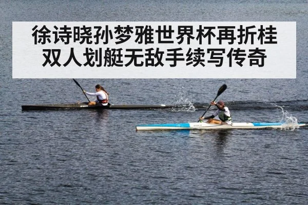 徐诗晓孙梦雅世界杯再折桂 双人划艇无敌手续写传奇