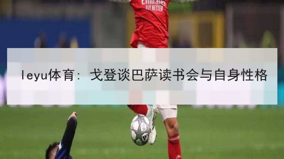 leyu体育: 戈登谈巴萨读书会与自身性格
