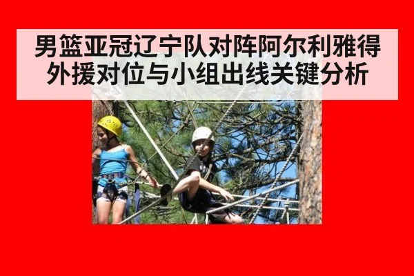 男篮亚冠辽宁队对阵阿尔利雅得外援对位与小组出线关键分析